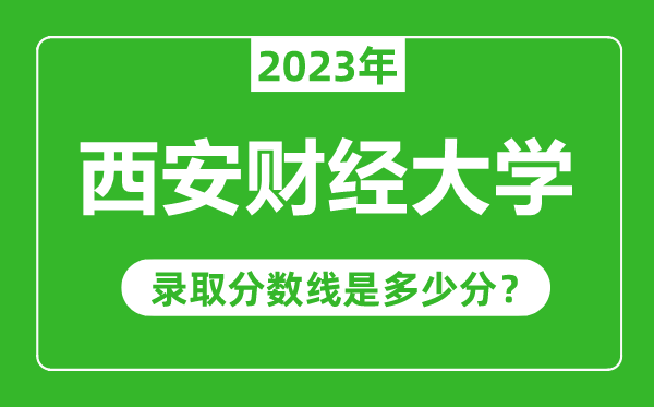 西安財經(jīng)大學2023年錄取分數(shù)線是多少分（含2021-2022歷年）